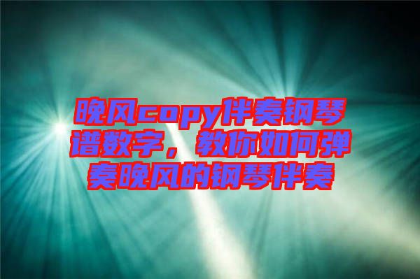 晚風(fēng)copy伴奏鋼琴譜數(shù)字，教你如何彈奏晚風(fēng)的鋼琴伴奏
