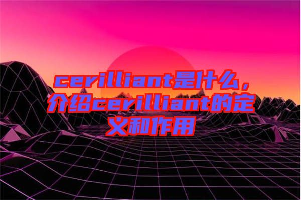 cerilliant是什么，介紹cerilliant的定義和作用
