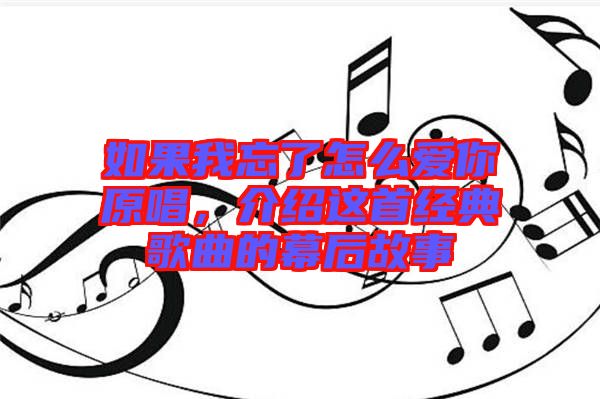 如果我忘了怎么愛你原唱，介紹這首經(jīng)典歌曲的幕后故事