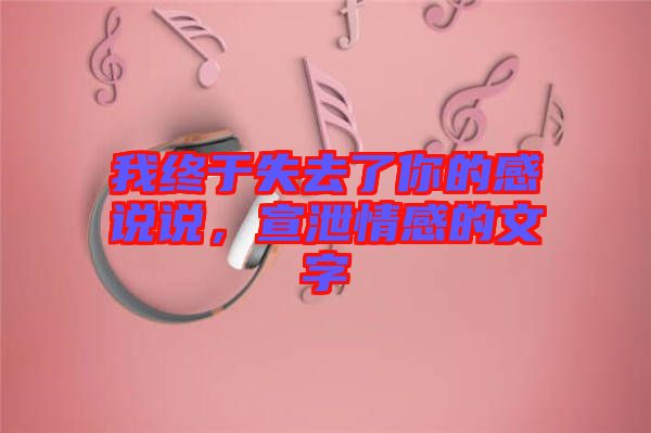 我終于失去了你的感說說，宣泄情感的文字
