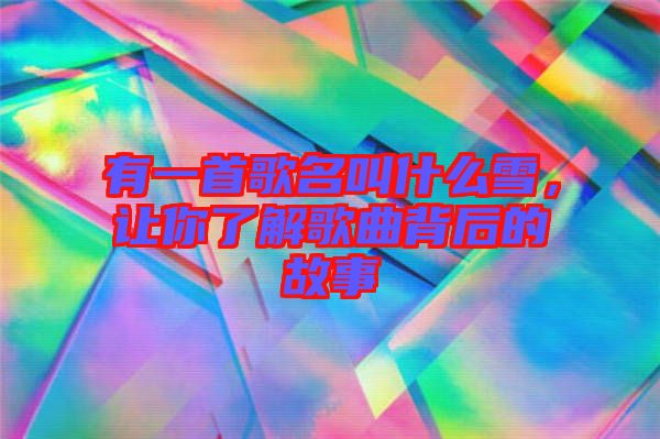 有一首歌名叫什么雪，讓你了解歌曲背后的故事
