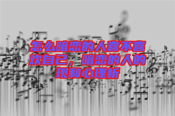 怎么暗戀的人喜不喜歡自己，暗戀的人的現(xiàn)和心理析