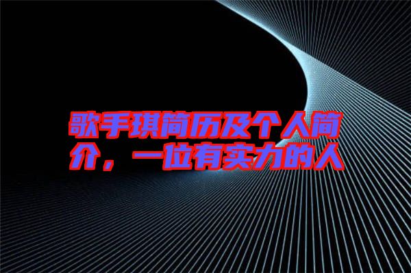 歌手琪簡(jiǎn)歷及個(gè)人簡(jiǎn)介，一位有實(shí)力的人