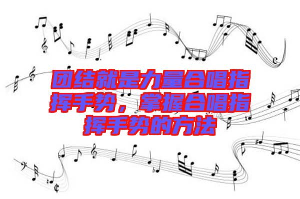 團(tuán)結(jié)就是力量合唱指揮手勢(shì)，掌握合唱指揮手勢(shì)的方法