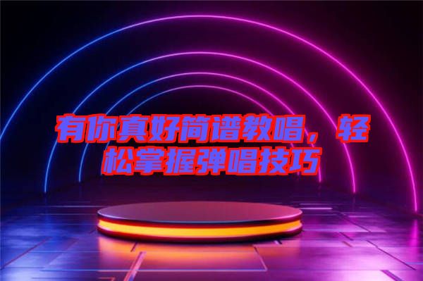 有你真好簡譜教唱，輕松掌握彈唱技巧