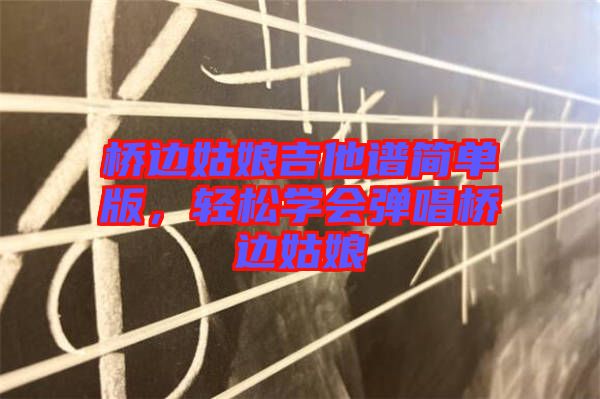 橋邊姑娘吉他譜簡單版，輕松學(xué)會彈唱橋邊姑娘