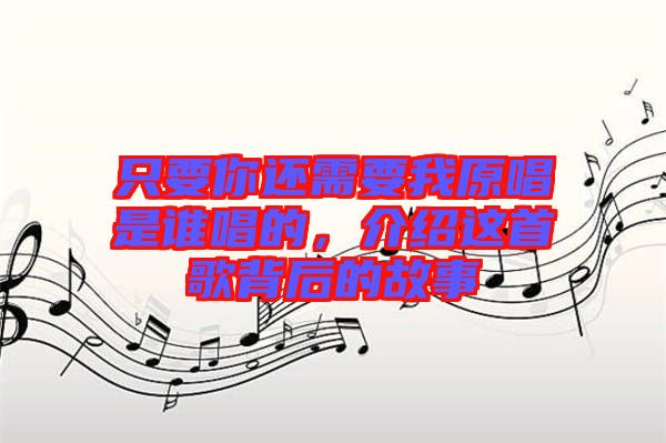 只要你還需要我原唱是誰唱的，介紹這首歌背后的故事