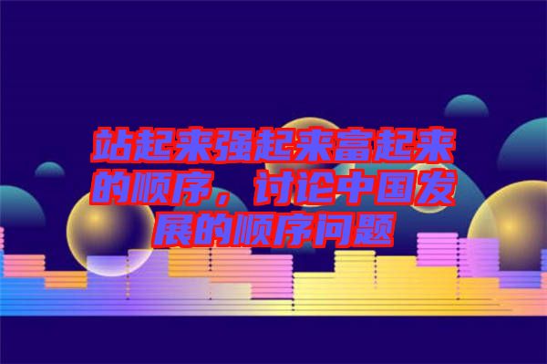站起來強(qiáng)起來富起來的順序，討論中國發(fā)展的順序問題
