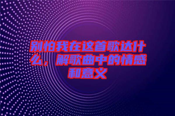別怕我在這首歌達(dá)什么，解歌曲中的情感和意義