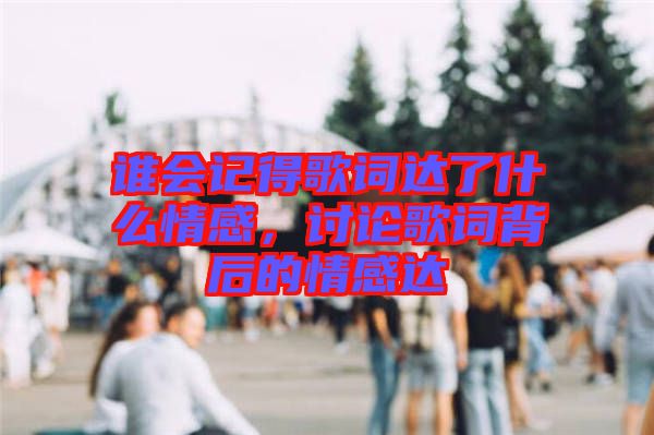 誰會記得歌詞達(dá)了什么情感，討論歌詞背后的情感達(dá)