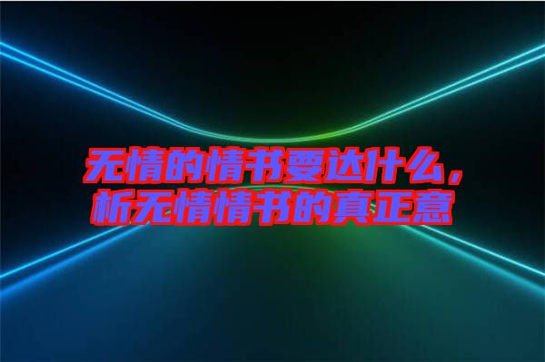 無(wú)情的情書(shū)要達(dá)什么，析無(wú)情情書(shū)的真正意