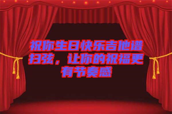 祝你生日快樂吉他譜掃弦，讓你的祝福更有節(jié)奏感