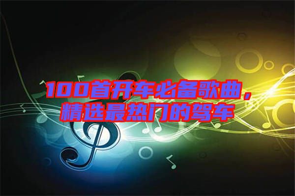 100首開車必備歌曲，精選最熱門的駕車