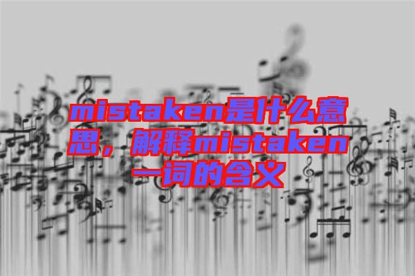mistaken是什么意思，解釋mistaken一詞的含義