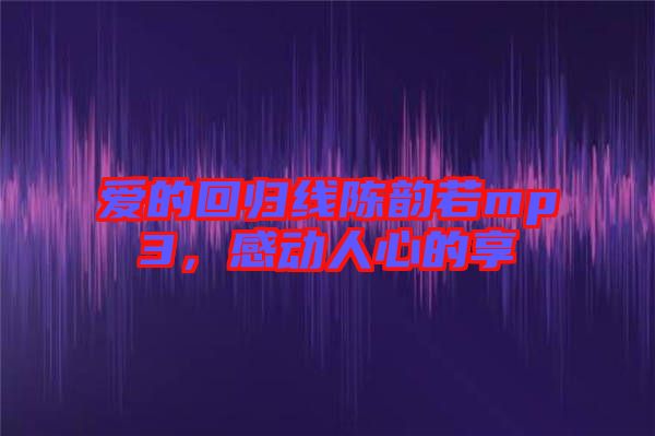 愛的回歸線陳韻若mp3，感動人心的享
