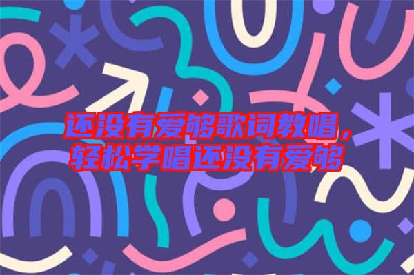 還沒(méi)有愛(ài)夠歌詞教唱，輕松學(xué)唱還沒(méi)有愛(ài)夠