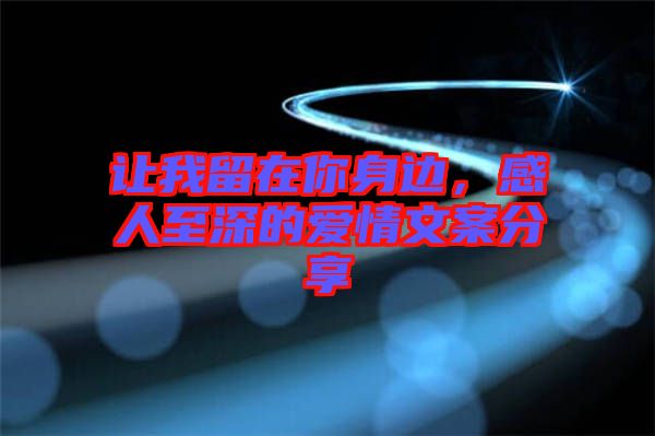 讓我留在你身邊，感人至深的愛情文案分享