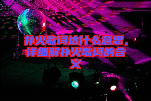 撲火歌詞達(dá)什么意思，詳細(xì)解撲火歌詞的含義