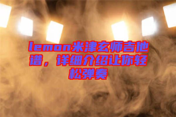 lemon米津玄師吉他譜，詳細(xì)介紹讓你輕松彈奏