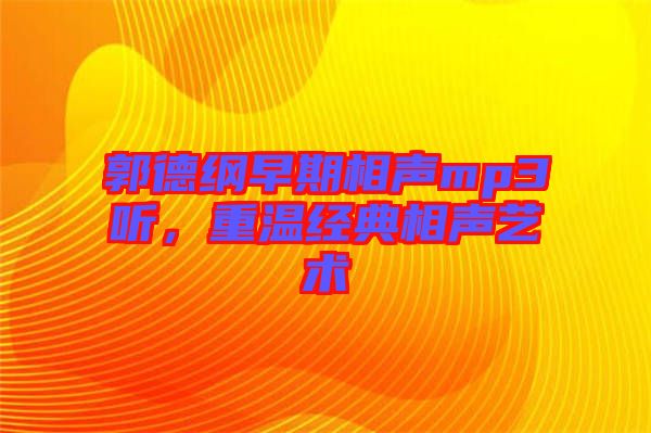 郭德綱早期相聲mp3聽，重溫經(jīng)典相聲藝術