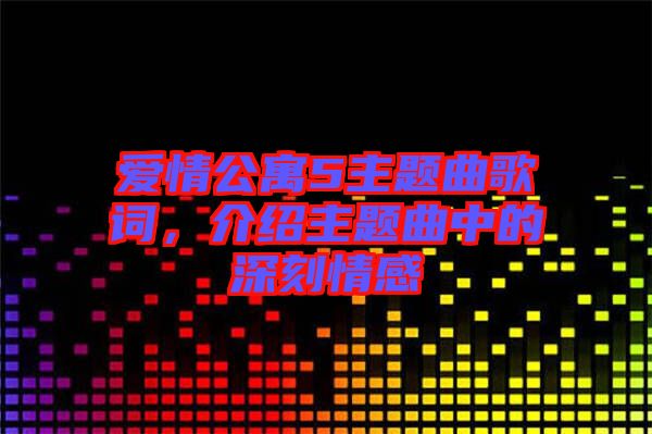 愛情公寓5主題曲歌詞，介紹主題曲中的深刻情感