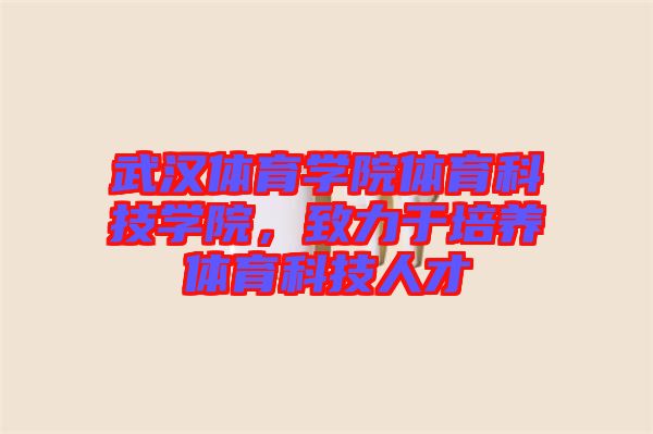 武漢體育學院體育科技學院，致力于培養(yǎng)體育科技人才