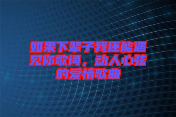 如果下輩子我還能遇見(jiàn)你歌詞，動(dòng)人心弦的愛(ài)情歌曲