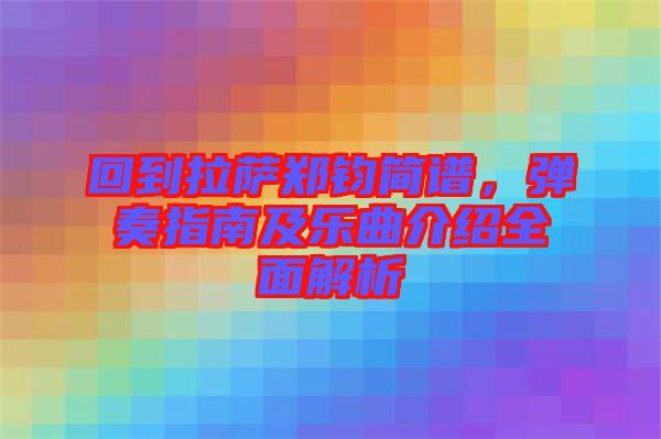 回到拉薩鄭鈞簡譜，彈奏指南及樂曲介紹全面解析