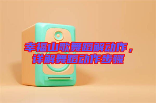 幸福山歌舞蹈解動作，詳解舞蹈動作步驟