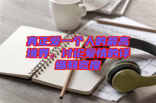 真正愛一個(gè)人的最高境界，討論愛情的詳細(xì)和寬度