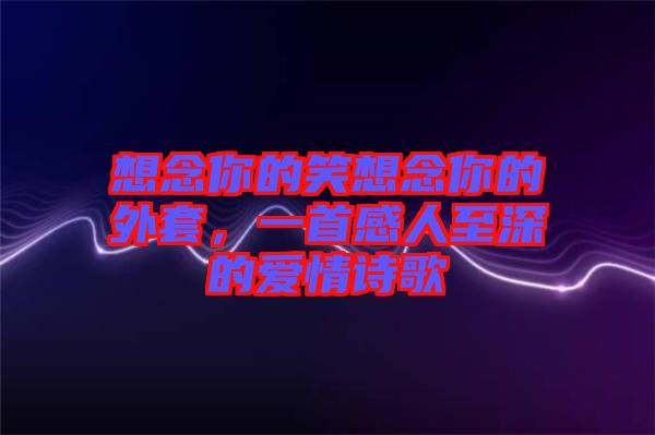 想念你的笑想念你的外套，一首感人至深的愛情詩歌