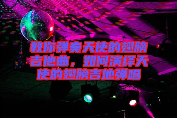 教你彈奏天使的翅膀吉他曲，如何演繹天使的翅膀吉他彈唱