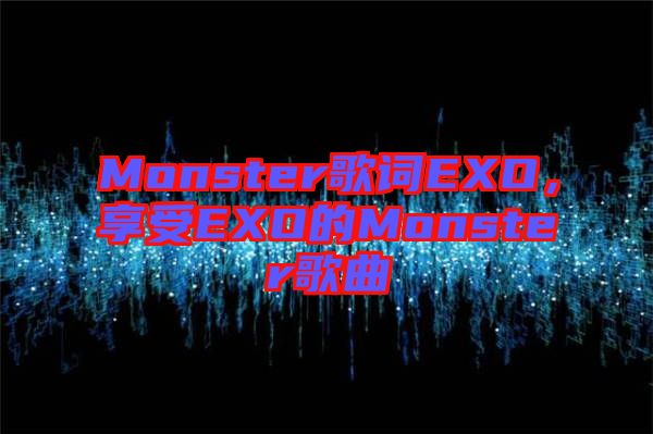 Monster歌詞EXO，享受EXO的Monster歌曲