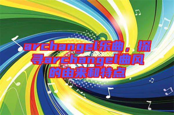 archangel樂曲，探尋archangel曲風(fēng)的由來(lái)和特點(diǎn)