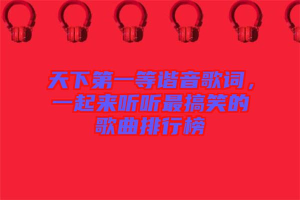 天下第一等諧音歌詞，一起來聽聽最搞笑的歌曲排行榜