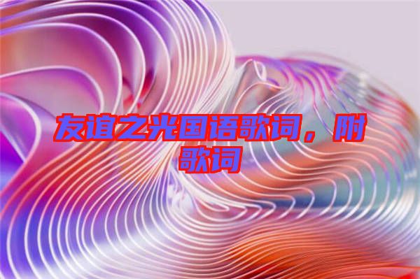 友誼之光國(guó)語歌詞，附歌詞