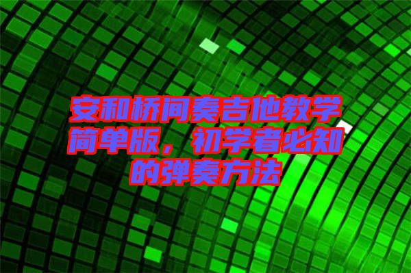 安和橋間奏吉他教學(xué)簡單版，初學(xué)者必知的彈奏方法
