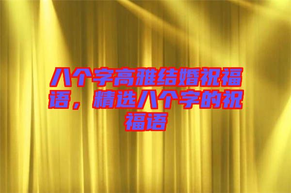 八個字高雅結婚祝福語，精選八個字的祝福語