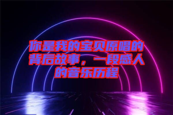 你是我的寶貝原唱的背后故事，一段感人的音樂歷程