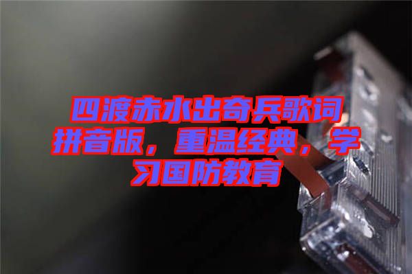 四渡赤水出奇兵歌詞拼音版，重溫經(jīng)典，學習國防教育