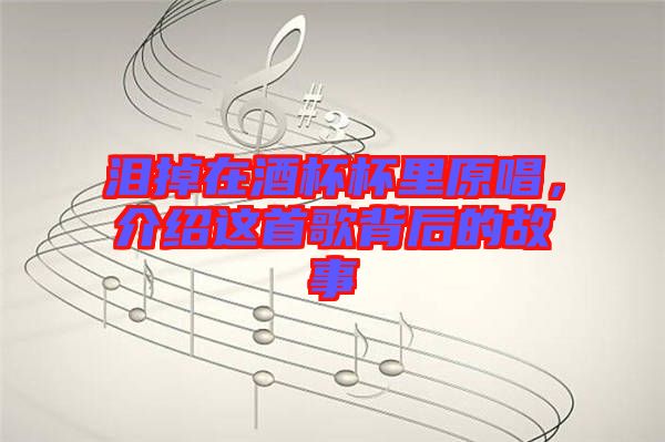淚掉在酒杯杯里原唱，介紹這首歌背后的故事