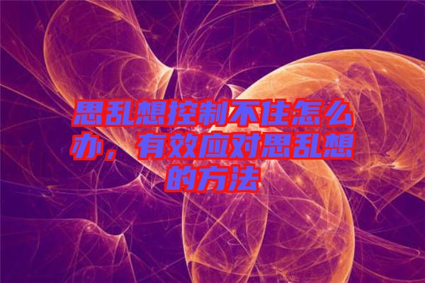 思亂想控制不住怎么辦，有效應(yīng)對思亂想的方法