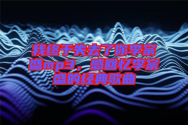 我終于失去了你李宗盛mp3，感回憶李宗盛的經(jīng)典歌曲