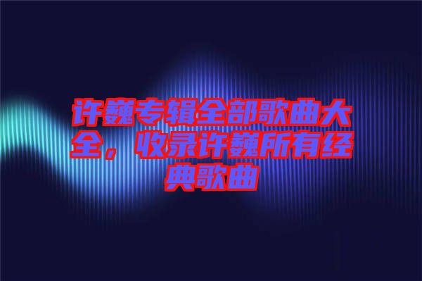 許巍專輯全部歌曲大全，收錄許巍所有經(jīng)典歌曲