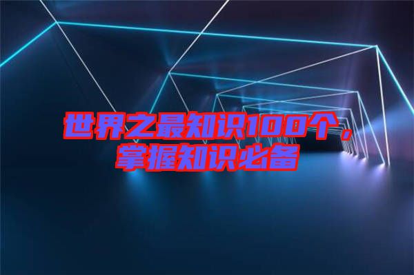 世界之最知識100個，掌握知識必備