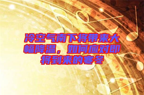 冷空氣南下將帶來大幅降溫，如何應(yīng)對(duì)即將到來的寒冬