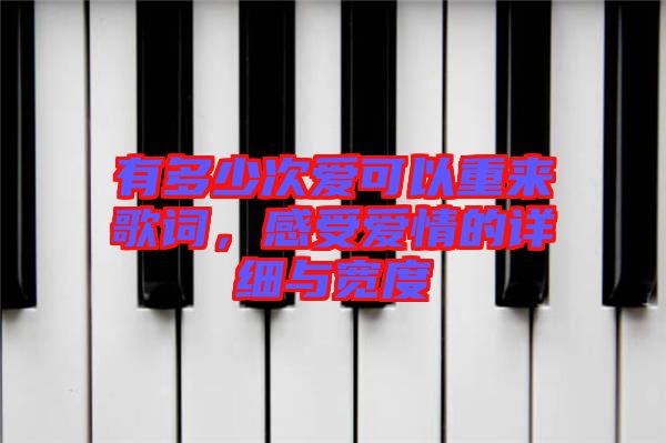 有多少次愛(ài)可以重來(lái)歌詞，感受愛(ài)情的詳細(xì)與寬度