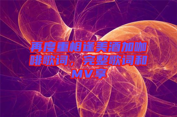 再度重相逢美酒加咖啡歌詞，完整歌詞和MV享