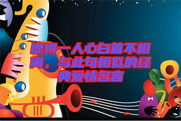 愿得一人心白首不相離，與此句相似的經(jīng)典愛情名言