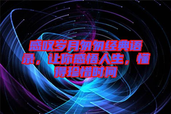 感嘆歲月匆匆經(jīng)典語(yǔ)錄，讓你感悟人生，懂得珍惜時(shí)間